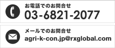 お電話でのお問合せ 03-6821-2077　メールでのお問合せ agri-k-con.jp@rxglobal.com